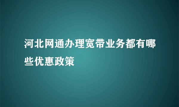 河北网通办理宽带业务都有哪些优惠政策