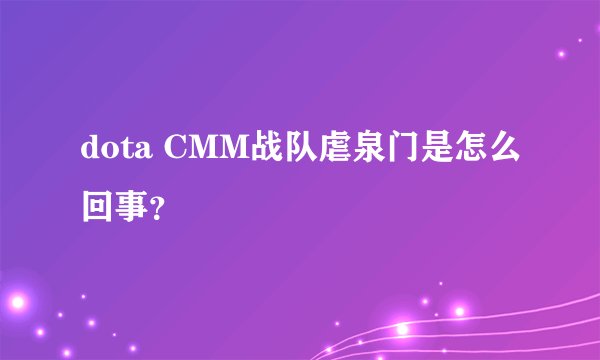 dota CMM战队虐泉门是怎么回事？