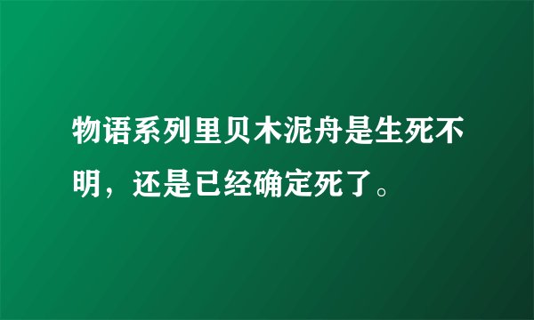 物语系列里贝木泥舟是生死不明，还是已经确定死了。