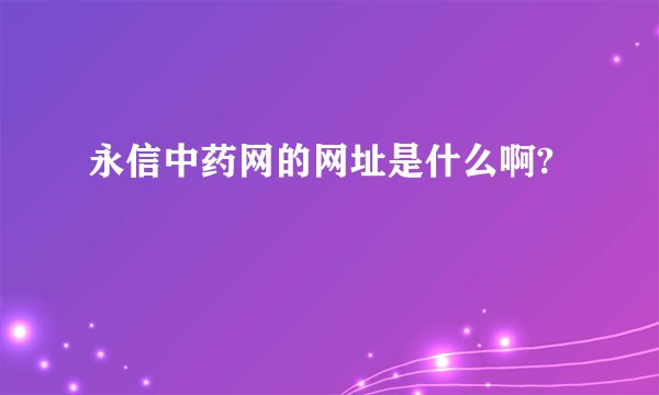 永信中药网的网址是什么啊?