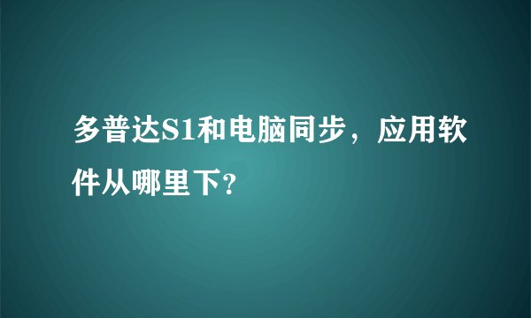 多普达S1和电脑同步,应用软件从哪里下?