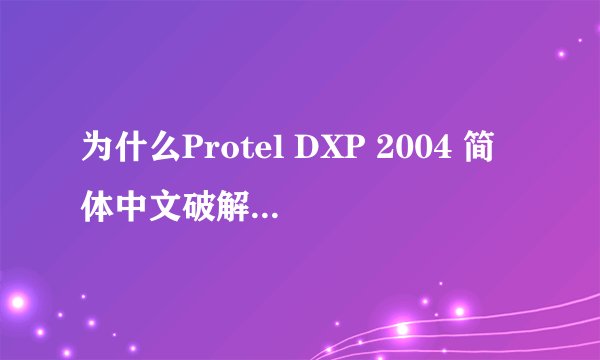 为什么Protel DXP 2004 简体中文破解版安装之后不能汉化也不能用啊？