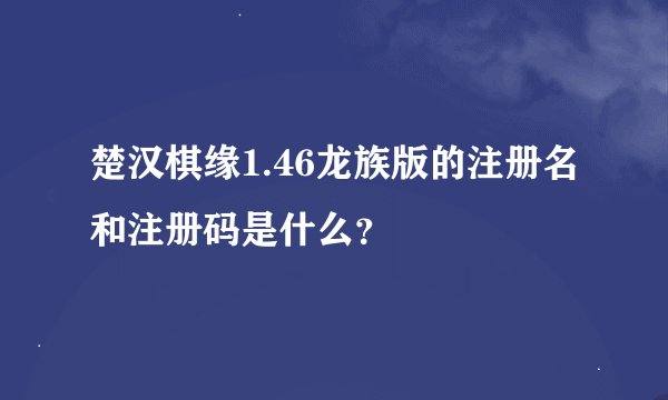 楚汉棋缘1.46龙族版的注册名和注册码是什么？