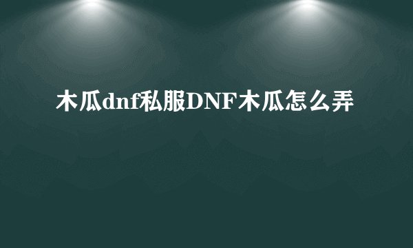 木瓜dnf私服DNF木瓜怎么弄