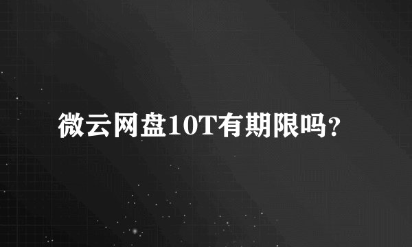 微云网盘10T有期限吗？