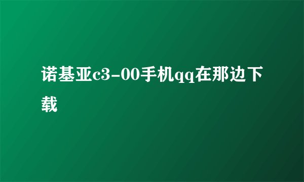 诺基亚c3-00手机qq在那边下载