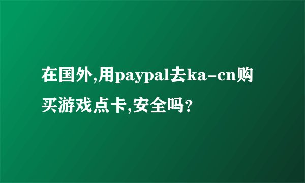 在国外,用paypal去ka-cn购买游戏点卡,安全吗？