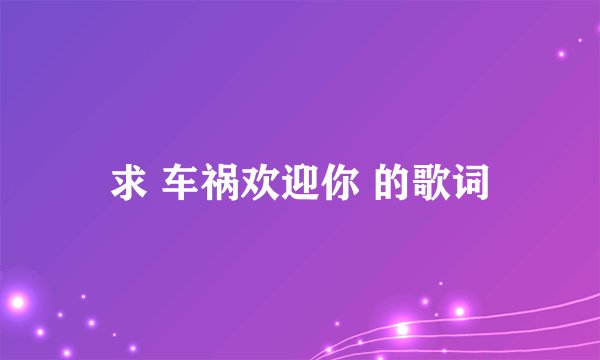 求 车祸欢迎你 的歌词