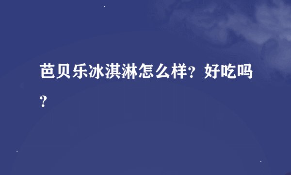 芭贝乐冰淇淋怎么样？好吃吗？