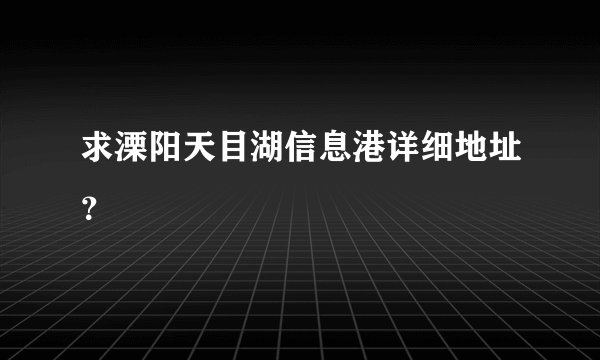 求溧阳天目湖信息港详细地址?