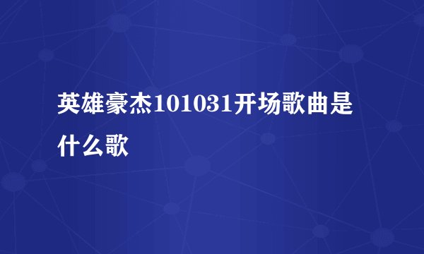 英雄豪杰101031开场歌曲是什么歌