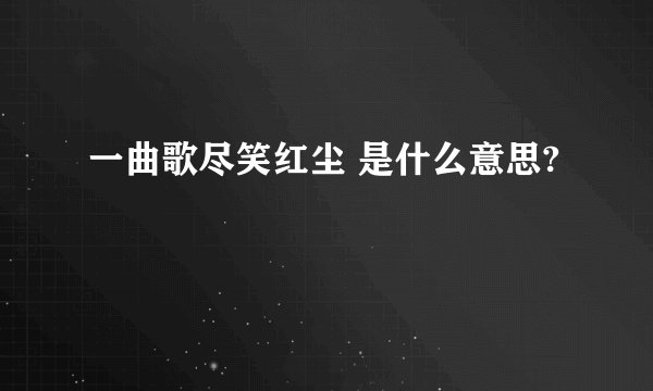 一曲歌尽笑红尘 是什么意思?