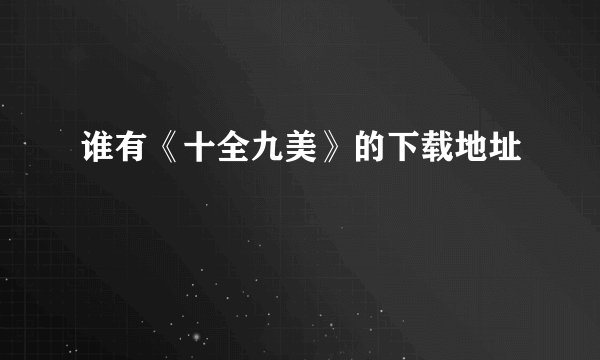 谁有《十全九美》的下载地址