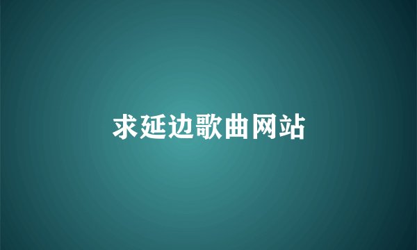 求延边歌曲网站