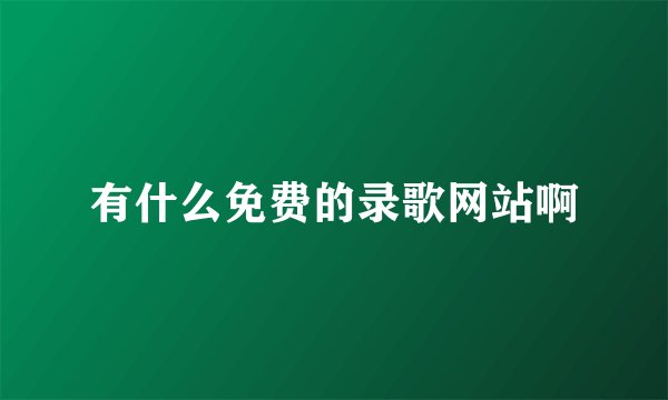 有什么免费的录歌网站啊