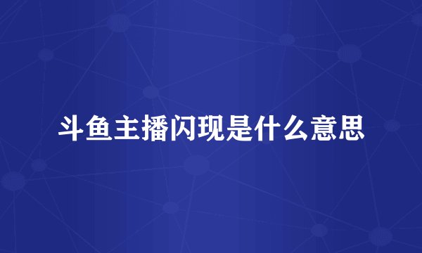 斗鱼主播闪现是什么意思