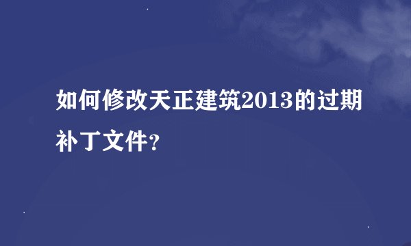 如何修改天正建筑2013的过期补丁文件?