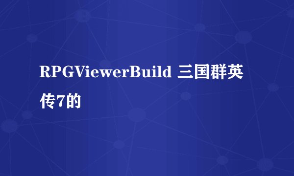 RPGViewerBuild 三国群英传7的
