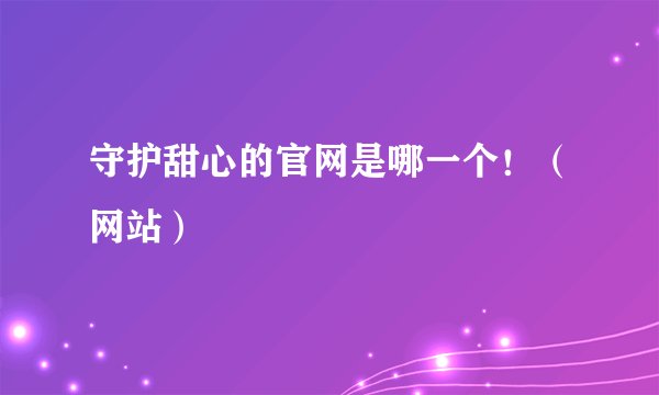 守护甜心的官网是哪一个!(网站)