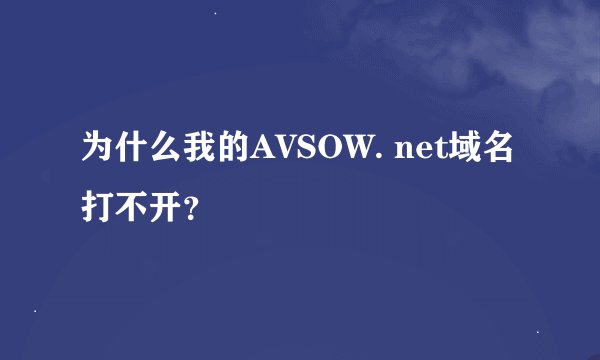 为什么我的AVSOW. net域名打不开？