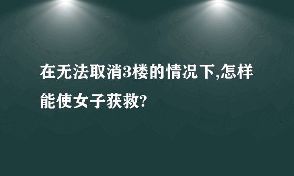 在无法取消3楼的情况下,怎样能使女子获救?