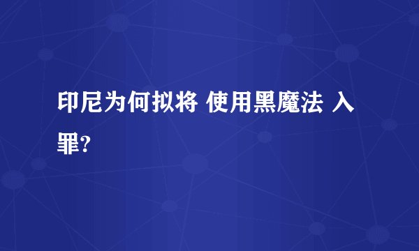 印尼为何拟将 使用黑魔法 入罪?