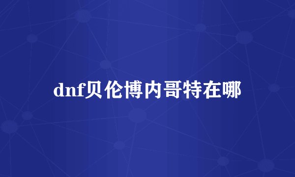 dnf贝伦博内哥特在哪