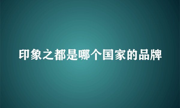 印象之都是哪个国家的品牌