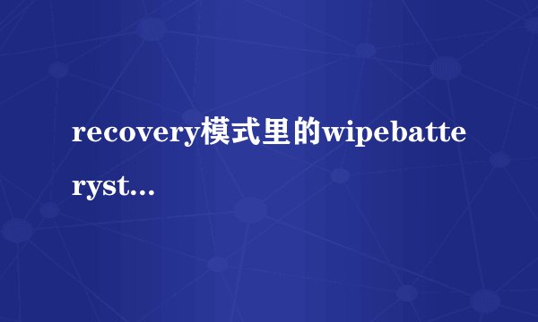 recovery模式里的wipebatterystats是哪个