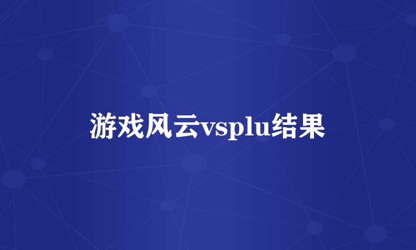 游戏风云vsplu结果