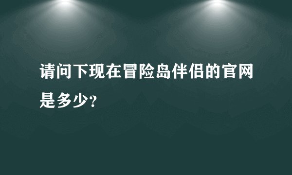请问下现在冒险岛伴侣的官网是多少？