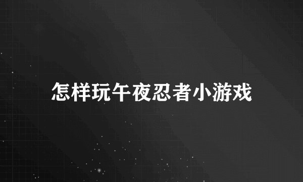 怎样玩午夜忍者小游戏
