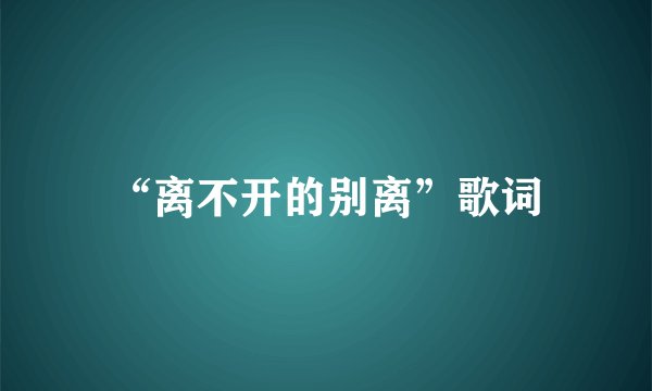 “离不开的别离”歌词