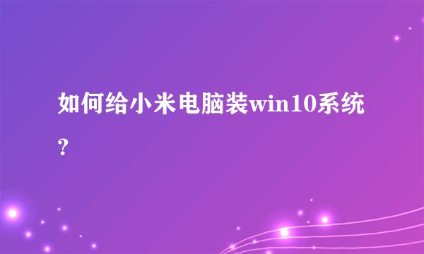 如何给小米电脑装win10系统？