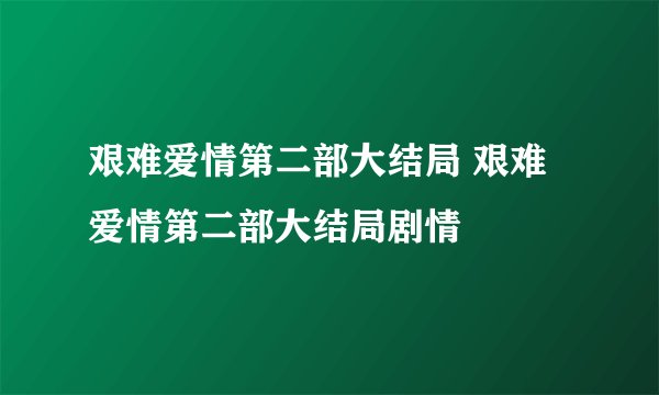 艰难爱情第二部大结局 艰难爱情第二部大结局剧情