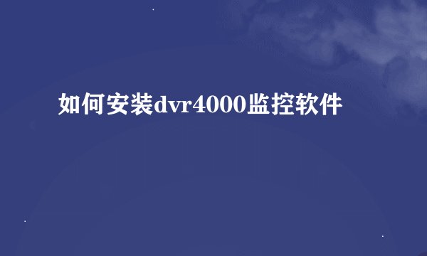 如何安装dvr4000监控软件