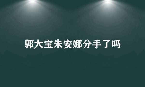郭大宝朱安娜分手了吗