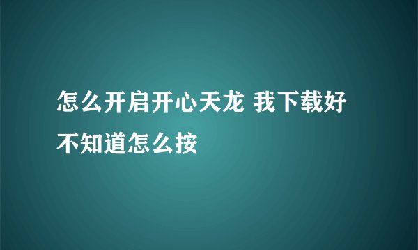 怎么开启开心天龙 我下载好不知道怎么按