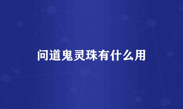 问道鬼灵珠有什么用