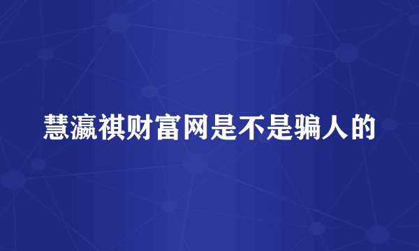 慧瀛祺财富网是不是骗人的