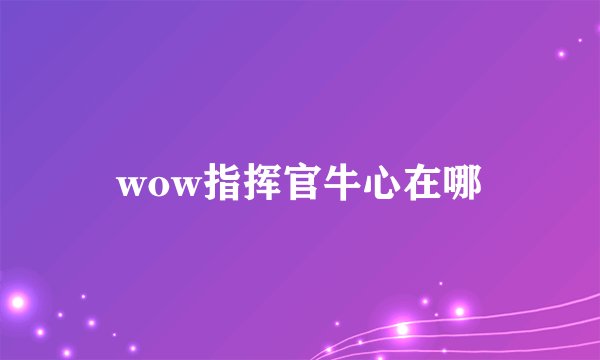 wow指挥官牛心在哪