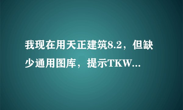 我现在用天正建筑8.2，但缺少通用图库，提示TKW文件不存在，怎么办？