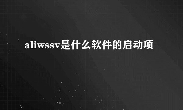 aliwssv是什么软件的启动项