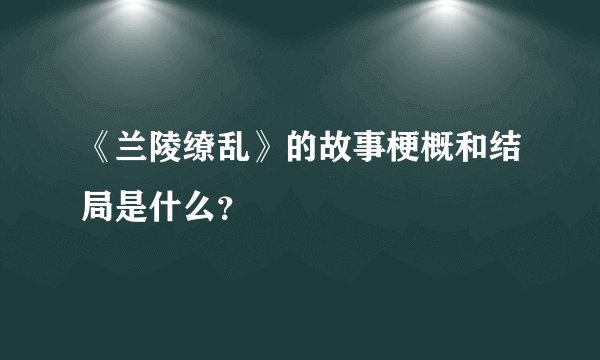 《兰陵缭乱》的故事梗概和结局是什么？