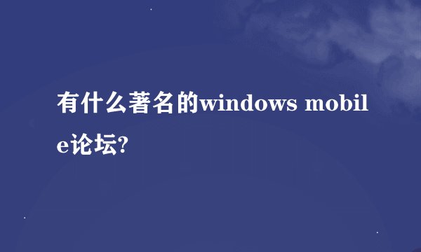 有什么著名的windows mobile论坛?