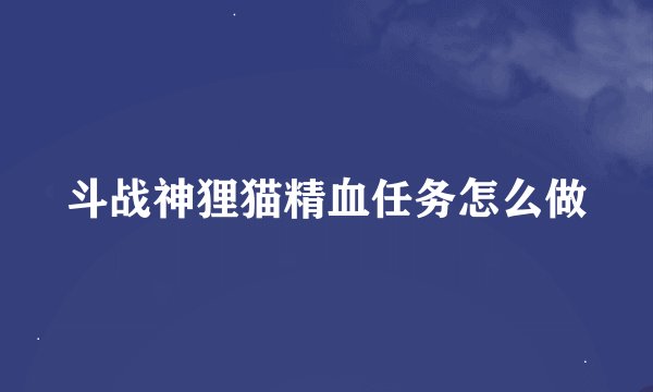 斗战神狸猫精血任务怎么做