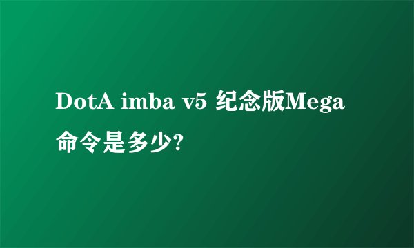 DotA imba v5 纪念版Mega 命令是多少?