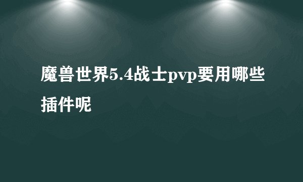 魔兽世界5.4战士pvp要用哪些插件呢