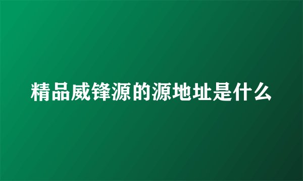精品威锋源的源地址是什么