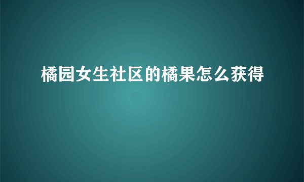 橘园女生社区的橘果怎么获得